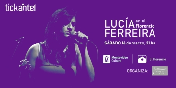 L U C Í A F E R R E I R A EN EL FLORENCIO SÁNCHEZ En el marco de #EllasenMontevideo 16-MARZO | 21hs