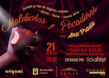 Maldichas y Pecadoras con Ana Prada Cuerpo y voz de mujeres artistas Maldichas y Pecadoras con Ana Prada, es un espectáculo de música, danza aérea, narración y teatro, que une el arte de las dos orillas, y presenta a mujeres artistas que alzan sus voces desde su “pequeña trinchera política y poética”. La función especial se realizará el martes 21 de mayo, a las 20:30 horas, en la Sala Zavala Muniz del Teatro Solís. Las entradas están a la venta por Tickantel.