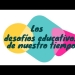 Los desafíos educativos de nuestro tiempo