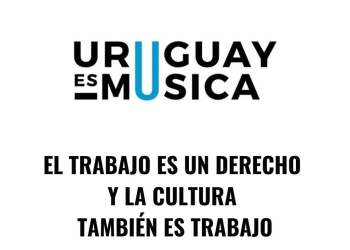 EL TRABAJO ES UN DERECHO Y LA CULTURA TAMBIÉN ES TRABAJO  URUGUAY ES MÚSICA