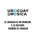 EL TRABAJO ES UN DERECHO Y LA CULTURA TAMBIÉN ES TRABAJO  URUGUAY ES MÚSICA