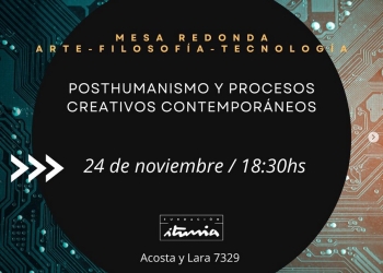 Mesa redonda: arte - filosofía - tecnología - Posthumanismo y procesos creativos contemporáneos - Fundación Iturria - viernes 24 de noviembre a las 18:30hs