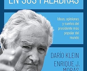 José Mujica en sus palabras: Ideas, opiniones y sueños del presidente más popular del mundo