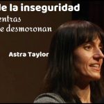 LA ERA DE LA INSEGURIDAD Astra Taylor ¿Por qué todo el mundo se siente tan inseguro todo el tiempo?