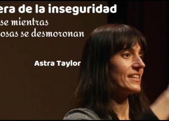 LA ERA DE LA INSEGURIDAD Astra Taylor ¿Por qué todo el mundo se siente tan inseguro todo el tiempo?