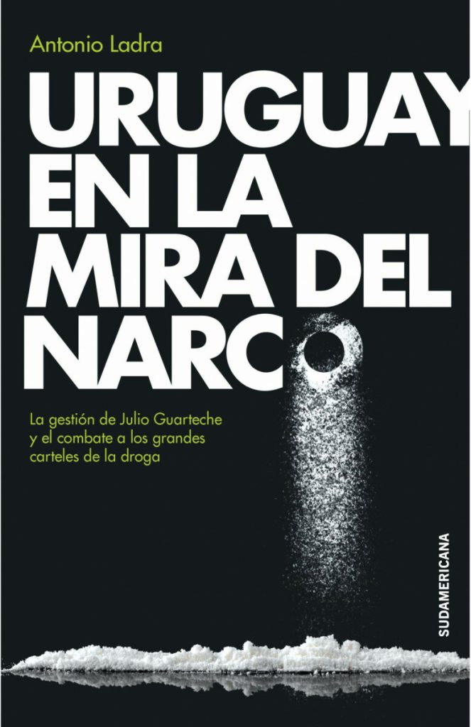 Uruguay en la mira del narco: La gestión de Julio Guartechey el combate a los grandes carteles de la droga Uruguay en la mira del narco: La gestión de Julio Guartechey el combate a los grandes carteles de la droga