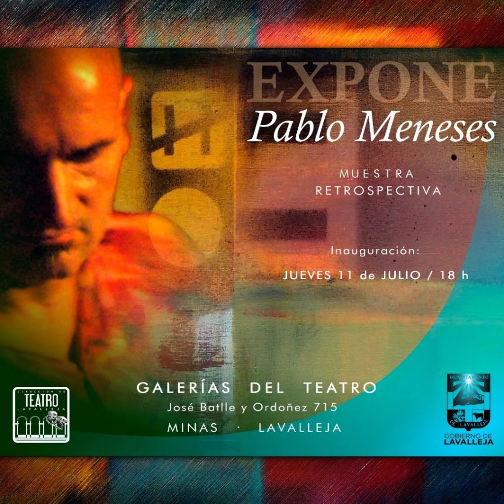 Pablo Meneses - Muestra retrospectiva en Minas - Teatro Lavalleja - Galerías del Teatro - Inaugura: jueves 11 de julio 2024 - 18 hs.