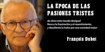 "LA ÉPOCA DE LAS PASIONES TRISTES". Resentimiento e indignación en el mundo actual. FRANCOIS DUBET