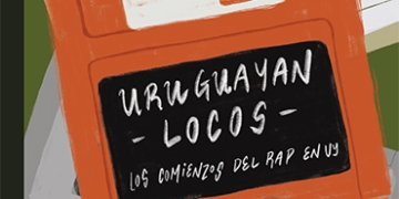 Uruguayan locos. Los comienzos del rap en UY de Diego Rocha