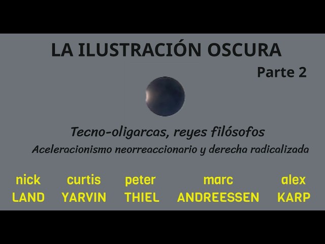 "LA ILUSTRACIÓN OSCURA" (Parte 2) Tecno-oligarcas, nuevos Reyes Filósofos. Land, Yarvin,Thiel, Karp.